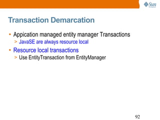 Transaction Demarcation Appication managed entity manager Transactions  JavaSE are always resource local Resource local transactions Use EntityTransaction from EntityManager 