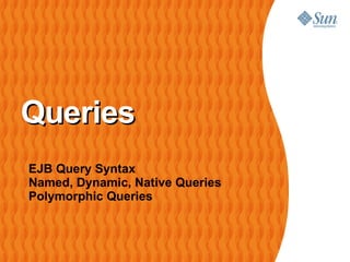 Queries EJB Query Syntax Named, Dynamic, Native Queries Polymorphic Queries 