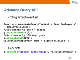 Advance Query API <ul><li>Scrolling through result set </li></ul><ul><li>Query hints </li></ul>Query q = em.createQuery(“s...