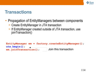 Transactions <ul><li>Propagation of EntityManagers between components </li></ul><ul><ul><li>Create EntityManager in JTA tr...