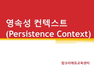 영속성 컨텍스트
(Persistence Context)
탑크리에듀교육센터
 