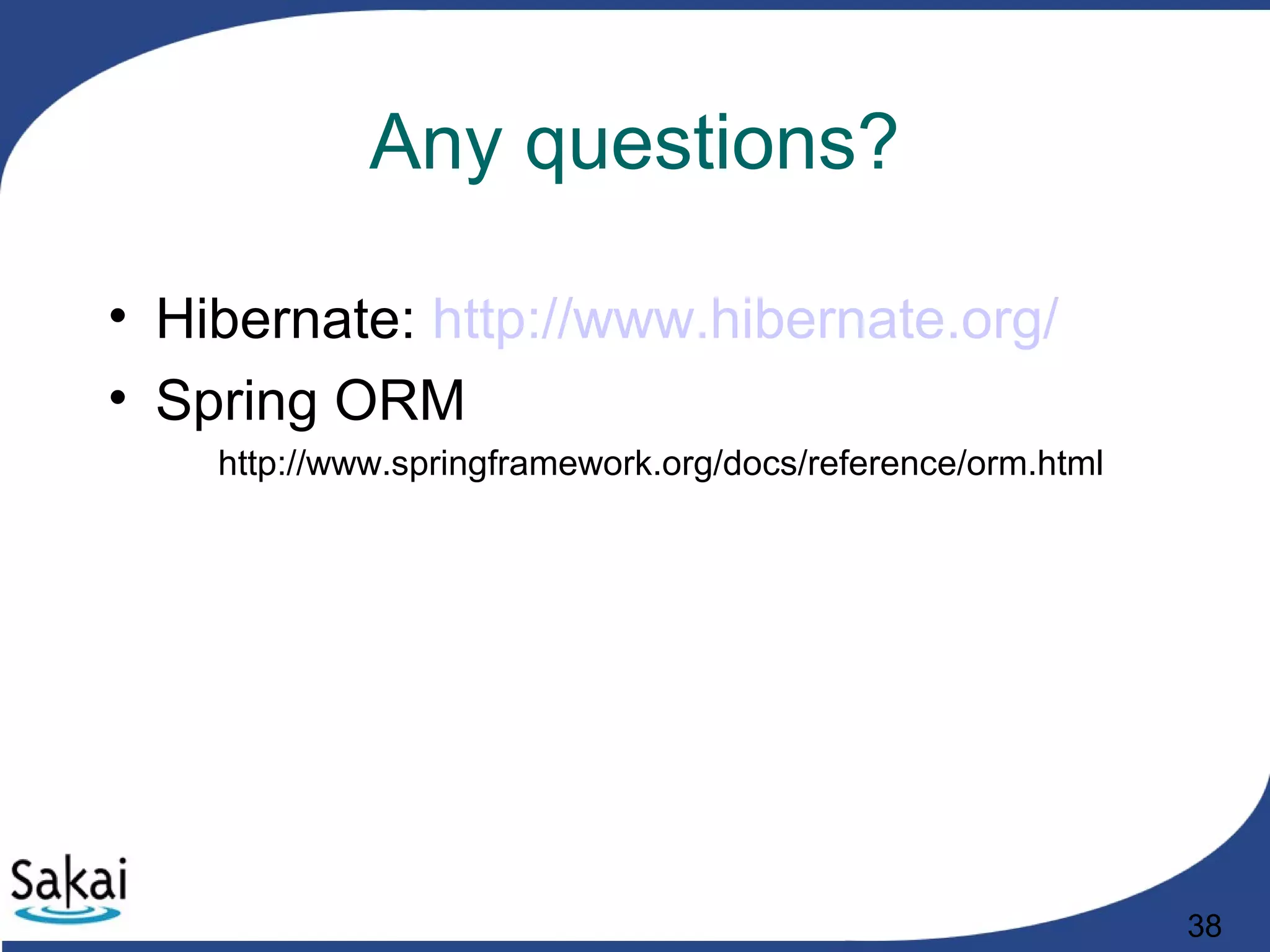 38
Any questions?
• Hibernate: http://www.hibernate.org/
• Spring ORM
http://www.springframework.org/docs/reference/orm.html
 