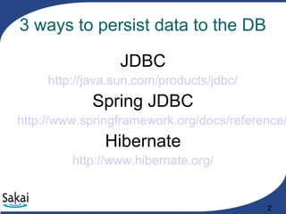 2
3 ways to persist data to the DB
JDBC
http://java.sun.com/products/jdbc/
Spring JDBC
http://www.springframework.org/docs/reference/
Hibernate
http://www.hibernate.org/
 