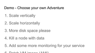 Demo - Choose your own Adventure
1. Scale vertically
2. Scale horizontally
3. More disk space please
4. Kill a node with d...