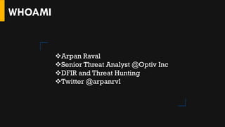 WHOAMI
❖Arpan Raval
❖Senior Threat Analyst @Optiv Inc
❖DFIR and Threat Hunting
❖Twitter @arpanrvl
 