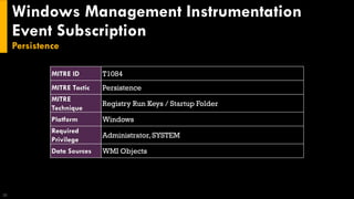 Windows Management Instrumentation
Event Subscription
Persistence
20
MITRE ID T1084
MITRE Tactic Persistence
MITRE
Technique
Registry Run Keys / Startup Folder
Platform Windows
Required
Privilege
Administrator, SYSTEM
Data Sources WMI Objects
 