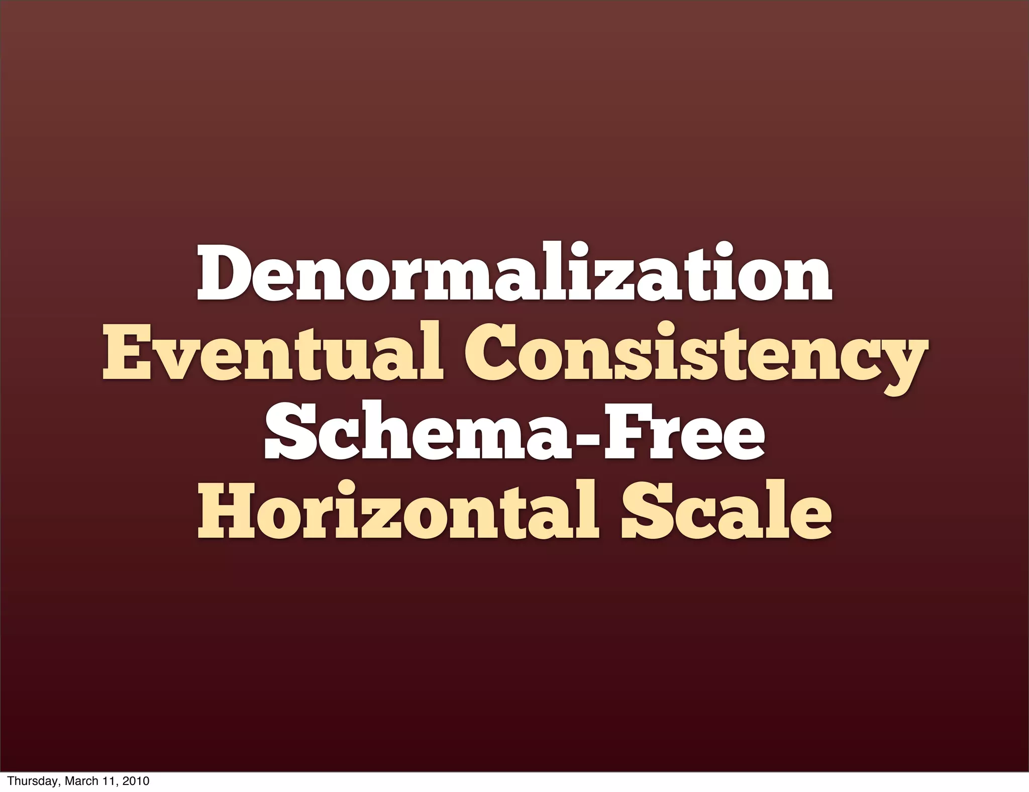 Denormalization
               Eventual Consistency
                  Schema-Free
                 Horizontal Scale


Thursday, March 11, 2010
 