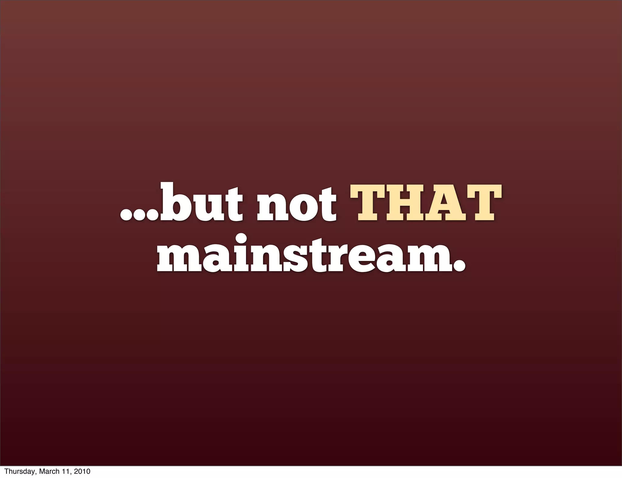...but not THAT
                              mainstream.


Thursday, March 11, 2010
 