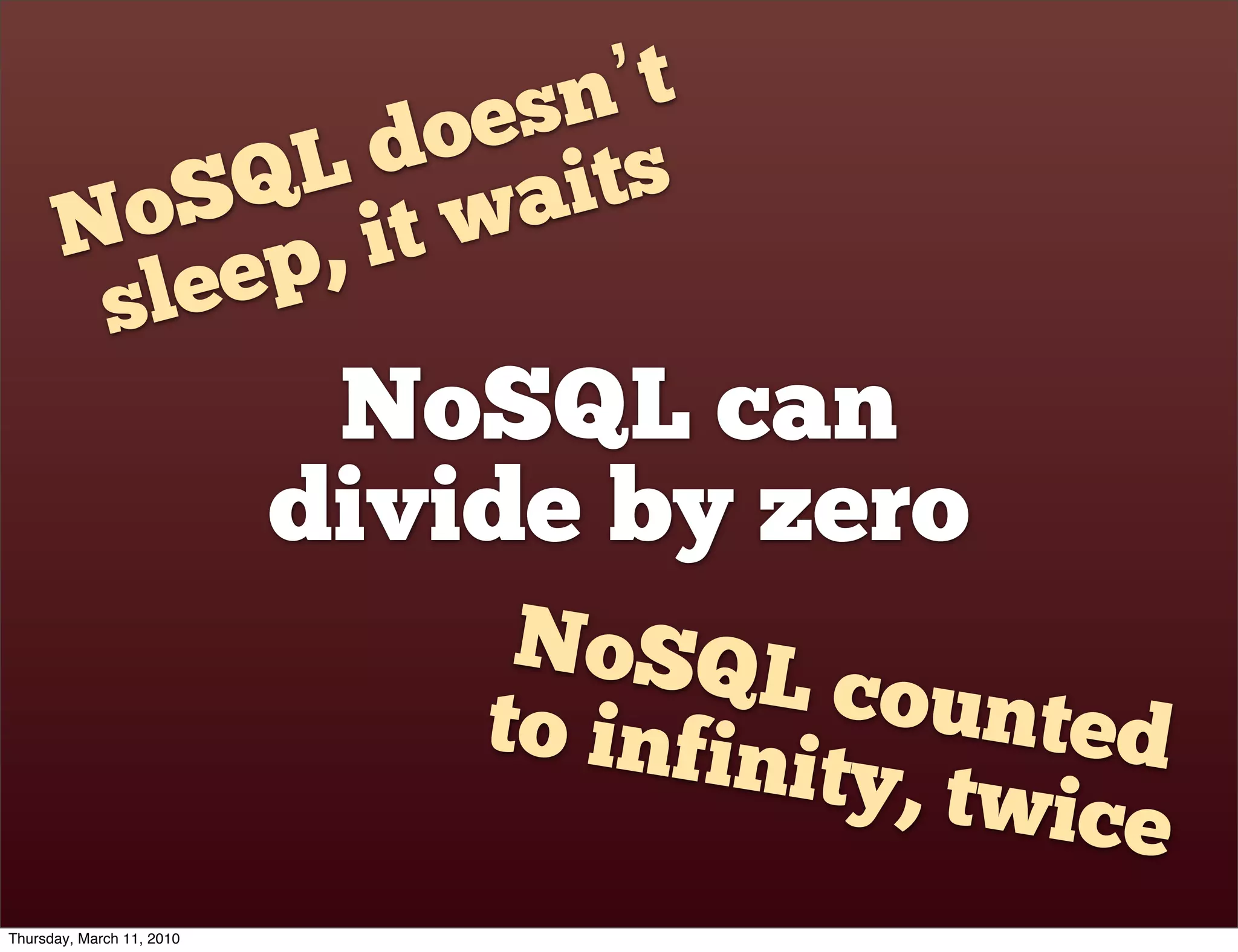 sn’t
                d oe s
             QL wait
         oS , it
       N
        s le ep
                            NoSQL can
                           divide by zero
                                NoSQL
                               to infin  counte
                                        ity, twi  d
                                                 ce
Thursday, March 11, 2010
 