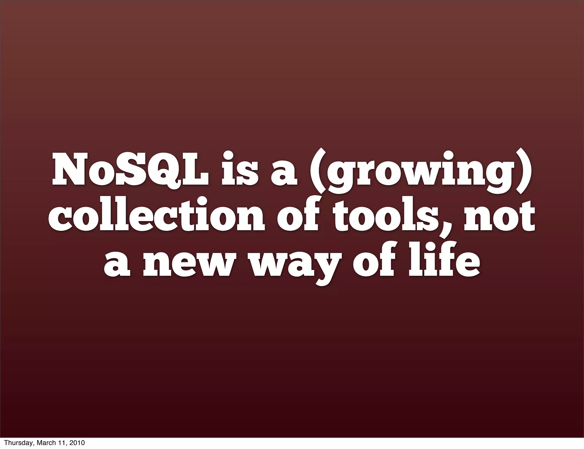 NoSQL is a (growing)
             collection of tools, not
               a new way of life


Thursday, March 11, 2010
 
