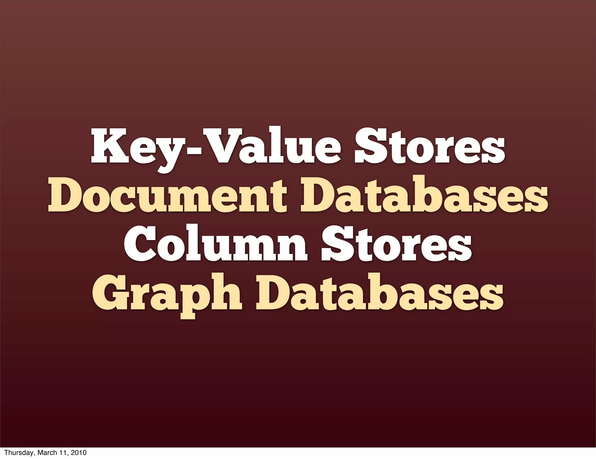 Key-Value Stores
            Document Databases
               Column Stores
             Graph Databases

Thursday, March 11, 2010
 