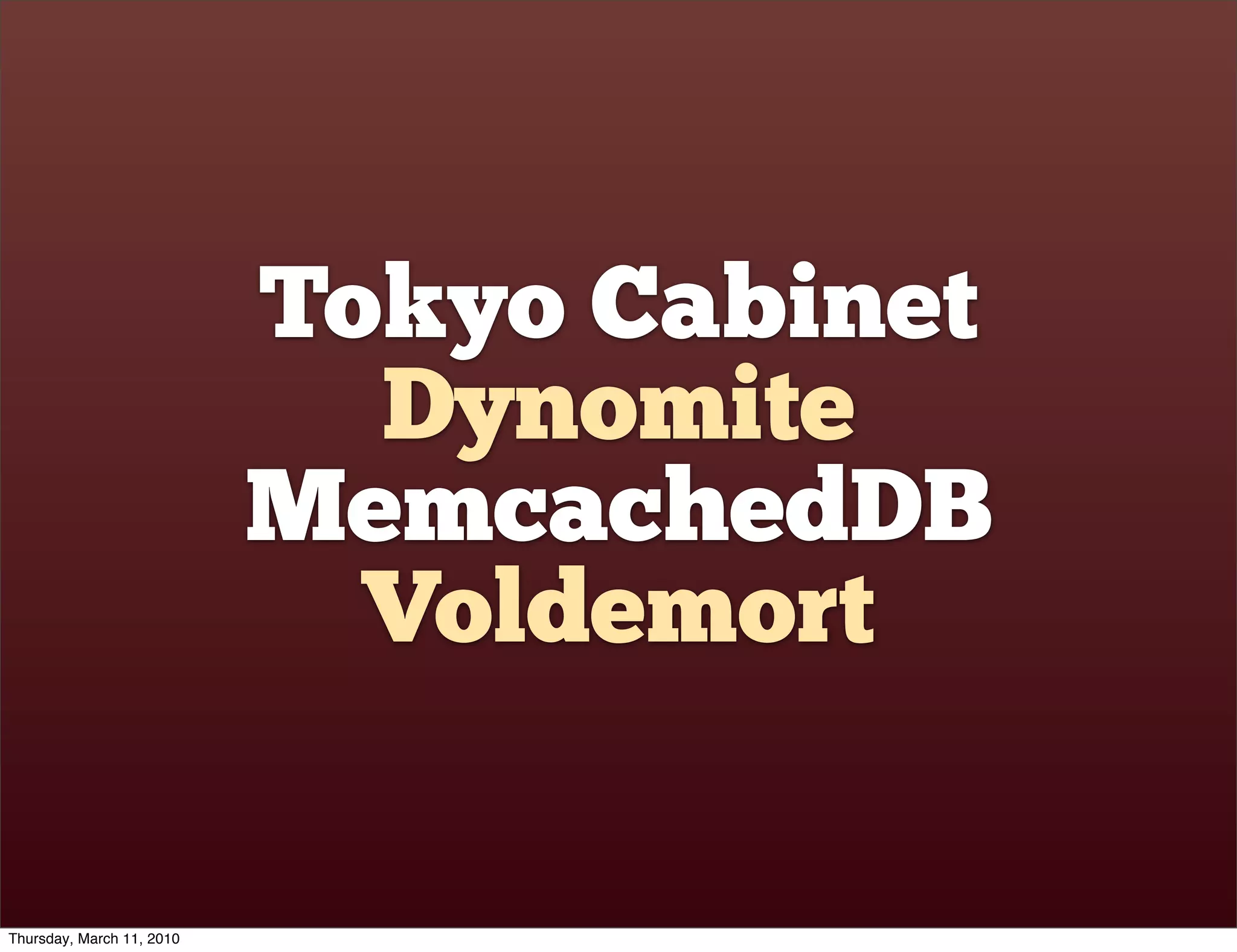Tokyo Cabinet
                             Dynomite
                           MemcachedDB
                             Voldemort

Thursday, March 11, 2010
 