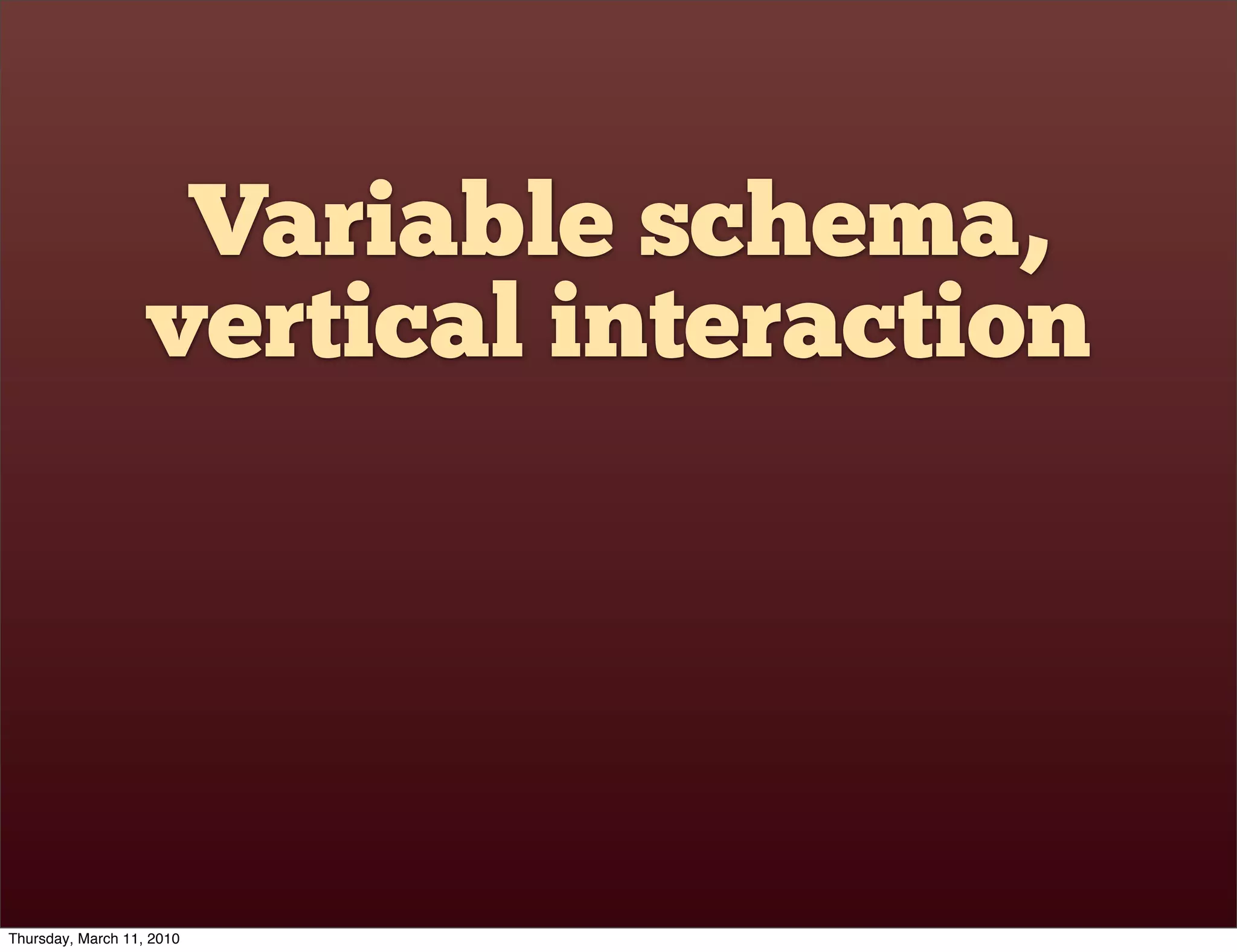 Variable schema,
                   vertical interaction




Thursday, March 11, 2010
 