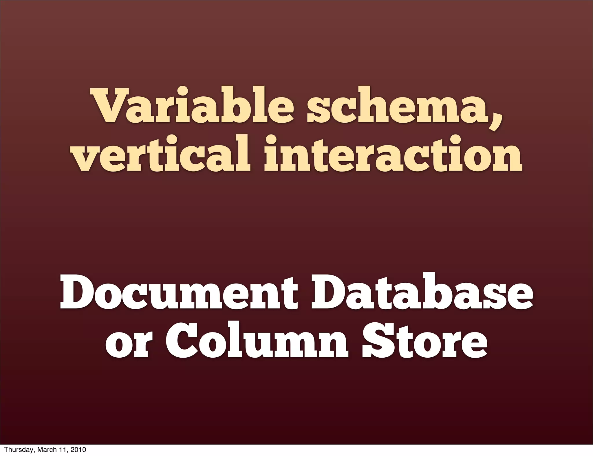 Variable schema,
                   vertical interaction

                Document Database
                 or Column Store
Thursday, March 11, 2010
 