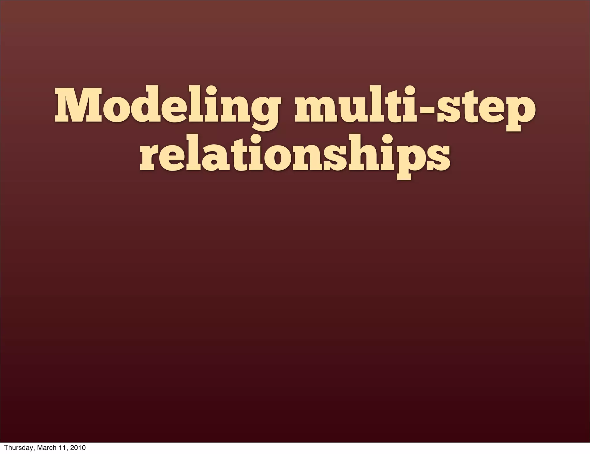 Modeling multi-step
                relationships




Thursday, March 11, 2010
 