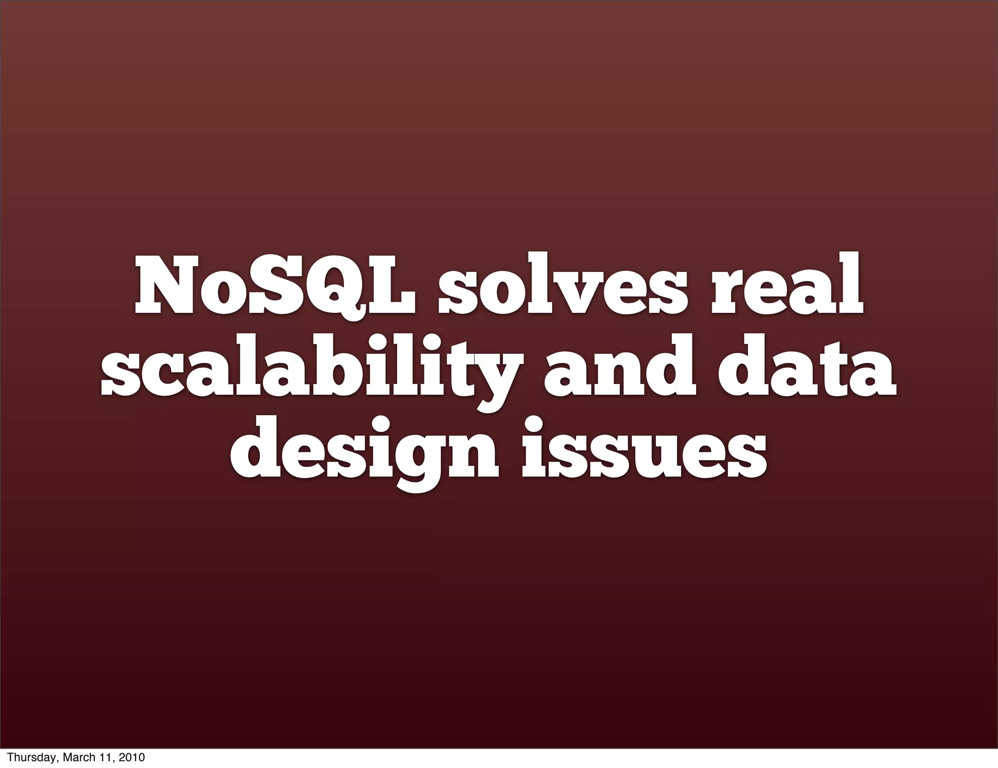 NoSQL solves real
                scalability and data
                   design issues


Thursday, March 11, 2010
 