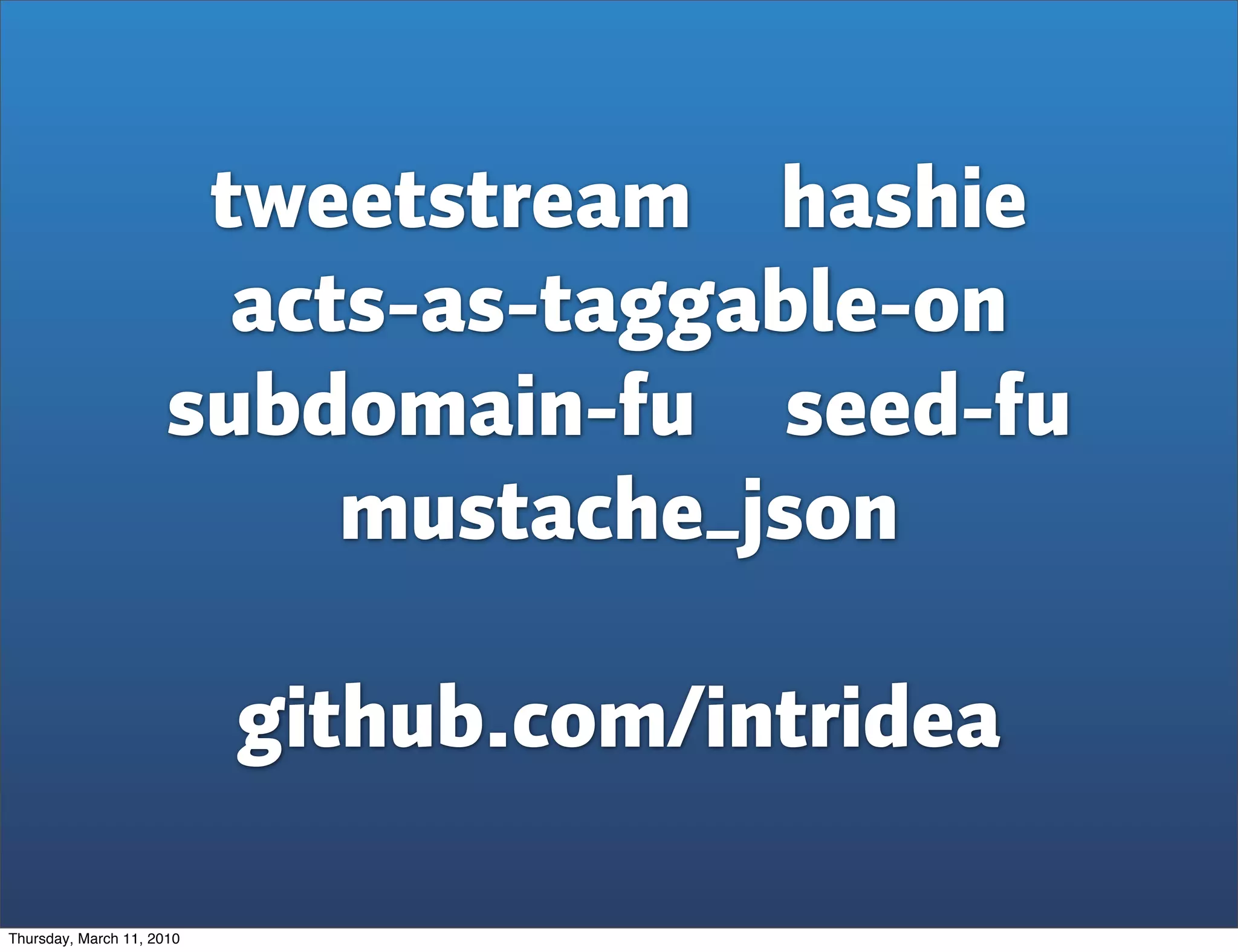 tweetstream hashie
                        acts-as-taggable-on
                      subdomain-fu seed-fu
                           mustache_json

                           github.com/intridea

Thursday, March 11, 2010
 