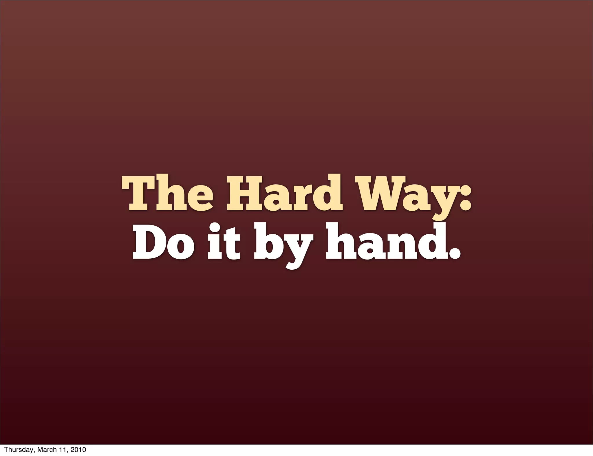 The Hard Way:
                           Do it by hand.


Thursday, March 11, 2010
 