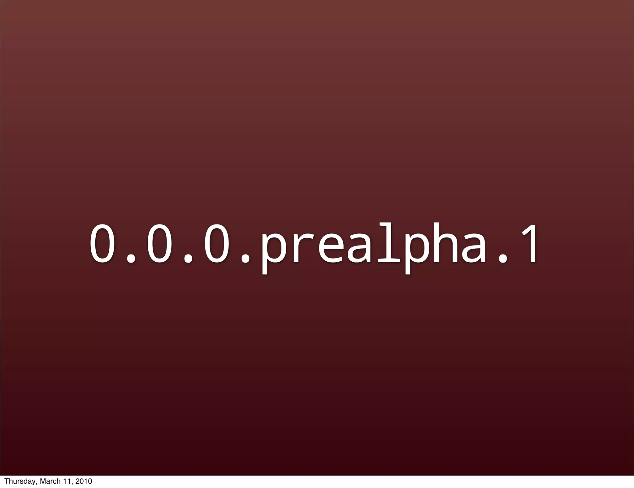 0.0.0.prealpha.1



Thursday, March 11, 2010
 