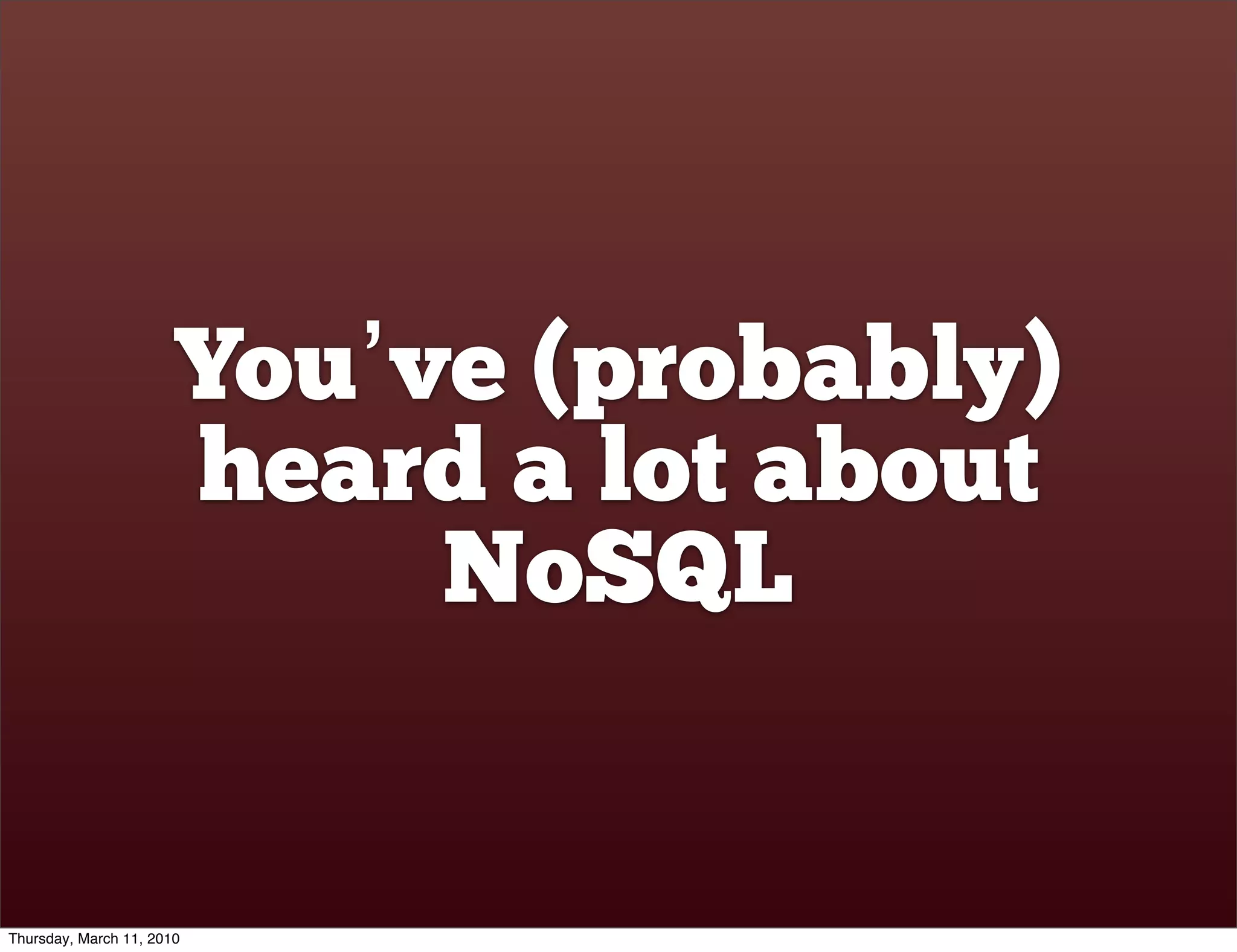 You’ve (probably)
                       heard a lot about
                            NoSQL


Thursday, March 11, 2010
 