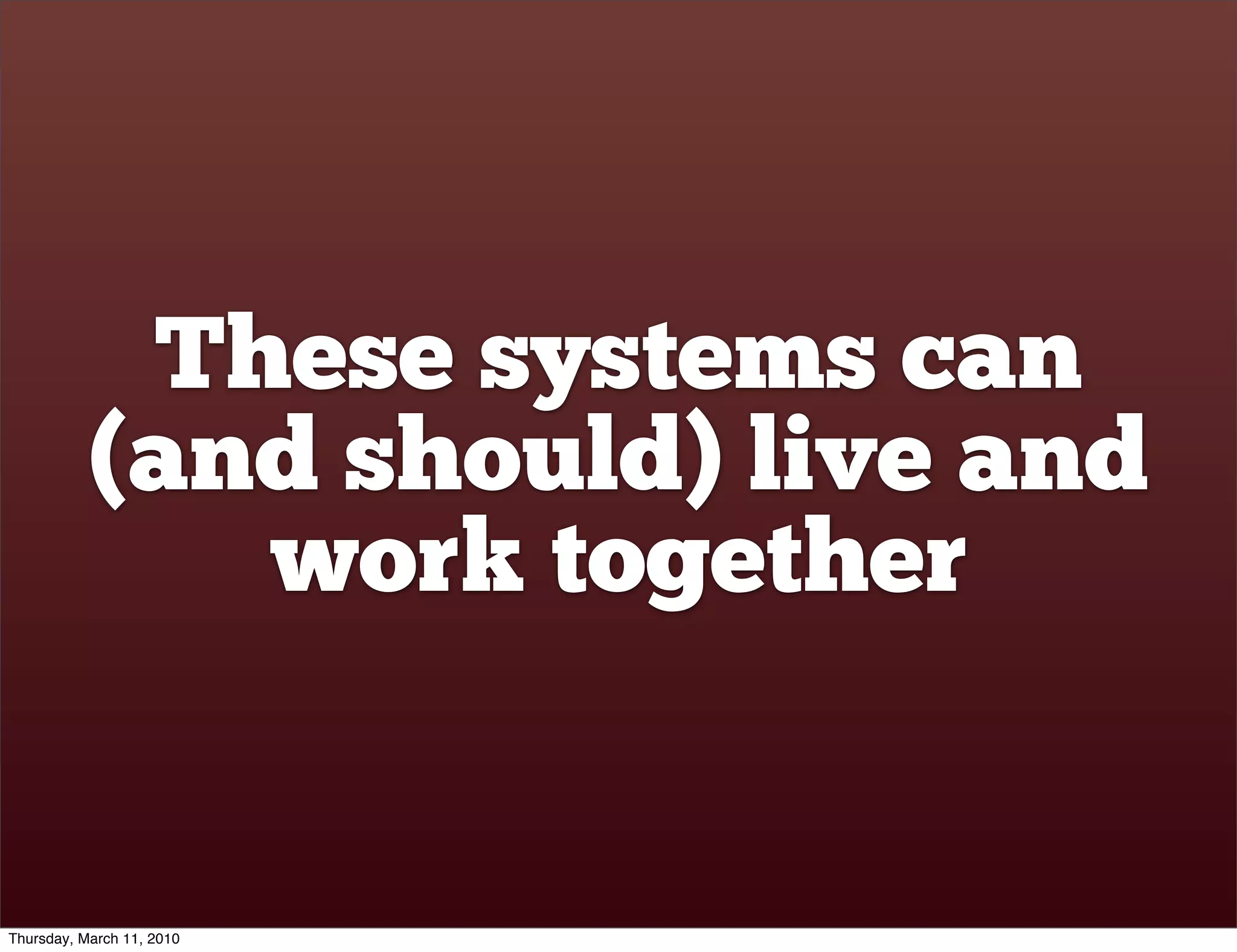 These systems can
           (and should) live and
              work together


Thursday, March 11, 2010
 