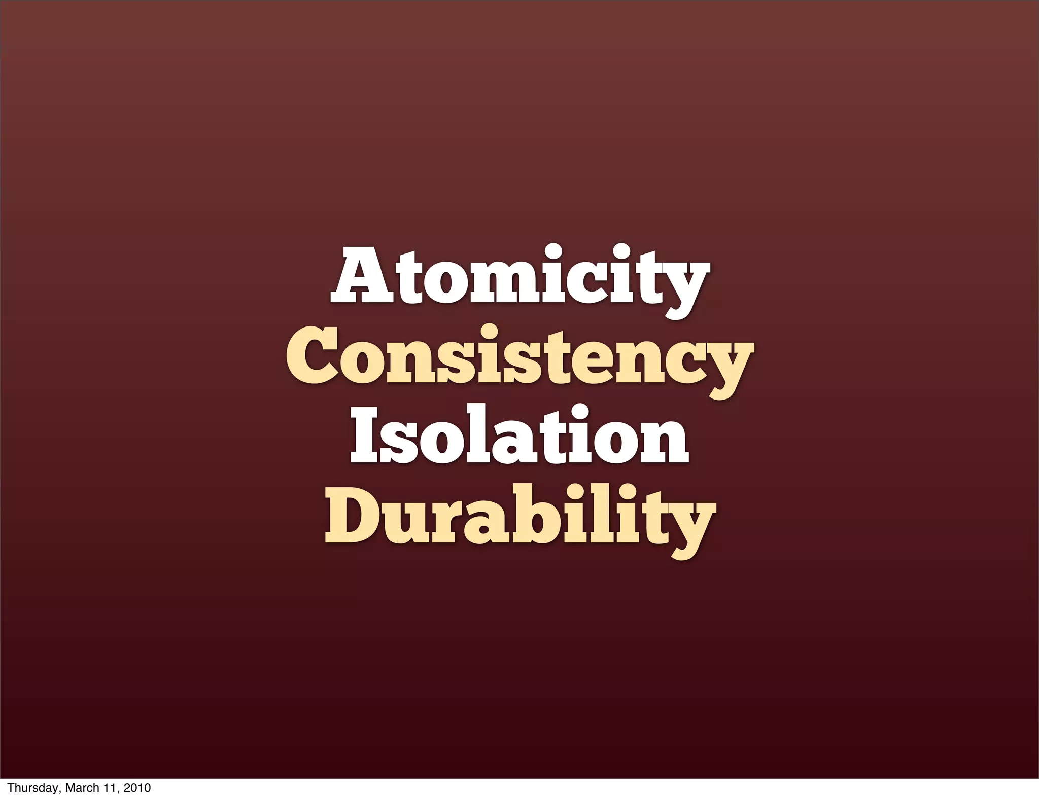 Atomicity
                           Consistency
                            Isolation
                            Durability


Thursday, March 11, 2010
 