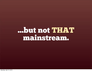 ...but not THAT
                              mainstream.


Saturday, April 10, 2010
 