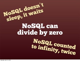sn’t
                 d oe s
              QL wait
          oS , it
        N
         s le ep
                            NoSQL can
                           divide by zero
                                NoSQL
                               to infin  counte
                                        ity, twi  d
                                                 ce
Saturday, April 10, 2010
 