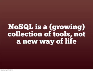 NoSQL is a (growing)
              collection of tools, not
                a new way of life


Saturday, April 10, 2010
 