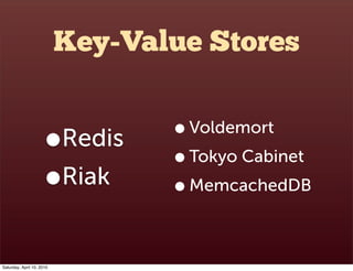 Key-Value Stores

                                   • Voldemort
                      •    Redis
                                   • Tokyo Cabinet
                      • Riak       • MemcachedDB

Saturday, April 10, 2010
 