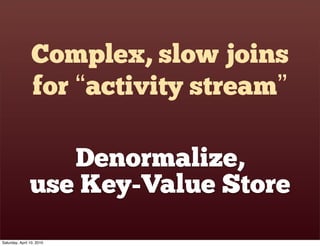 Complex, slow joins
                 for “activity stream”

                   Denormalize,
                use Key-Value Store
Saturday, April 10, 2010
 