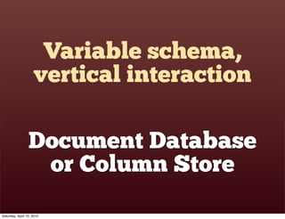 Variable schema,
                    vertical interaction

                 Document Database
                  or Column Store
Saturday, April 10, 2010
 