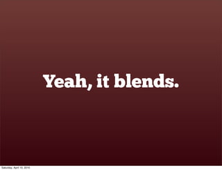 Yeah, it blends.



Saturday, April 10, 2010
 