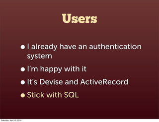 Users

                      • I already have an authentication
                           system
                      • I’m happy with it
                      • It’s Devise and ActiveRecord
                      • Stick with SQL
Saturday, April 10, 2010
 