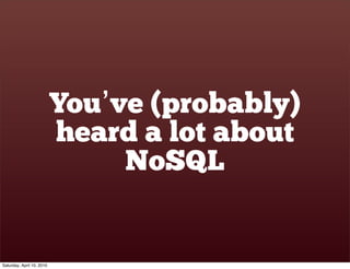 You’ve (probably)
                           heard a lot about
                                NoSQL


Saturday, April 10, 2010
 
