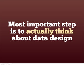 Most important step
                is to actually think
                 about data design


Saturday, April 10, 2010
 