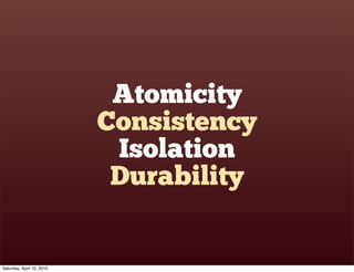 Atomicity
                           Consistency
                            Isolation
                            Durability


Saturday, April 10, 2010
 