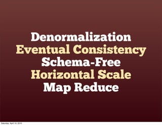 Denormalization
                 Eventual Consistency
                    Schema-Free
                   Horizontal Scale
                     Map Reduce

Saturday, April 10, 2010
 