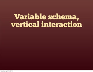Variable schema,
                    vertical interaction




Saturday, April 10, 2010
 