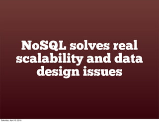 NoSQL solves real
                 scalability and data
                    design issues


Saturday, April 10, 2010
 