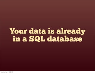 Your data is already
                  in a SQL database


Saturday, April 10, 2010
 