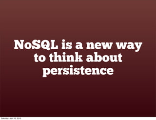 NoSQL is a new way
                 to think about
                   persistence


Saturday, April 10, 2010
 