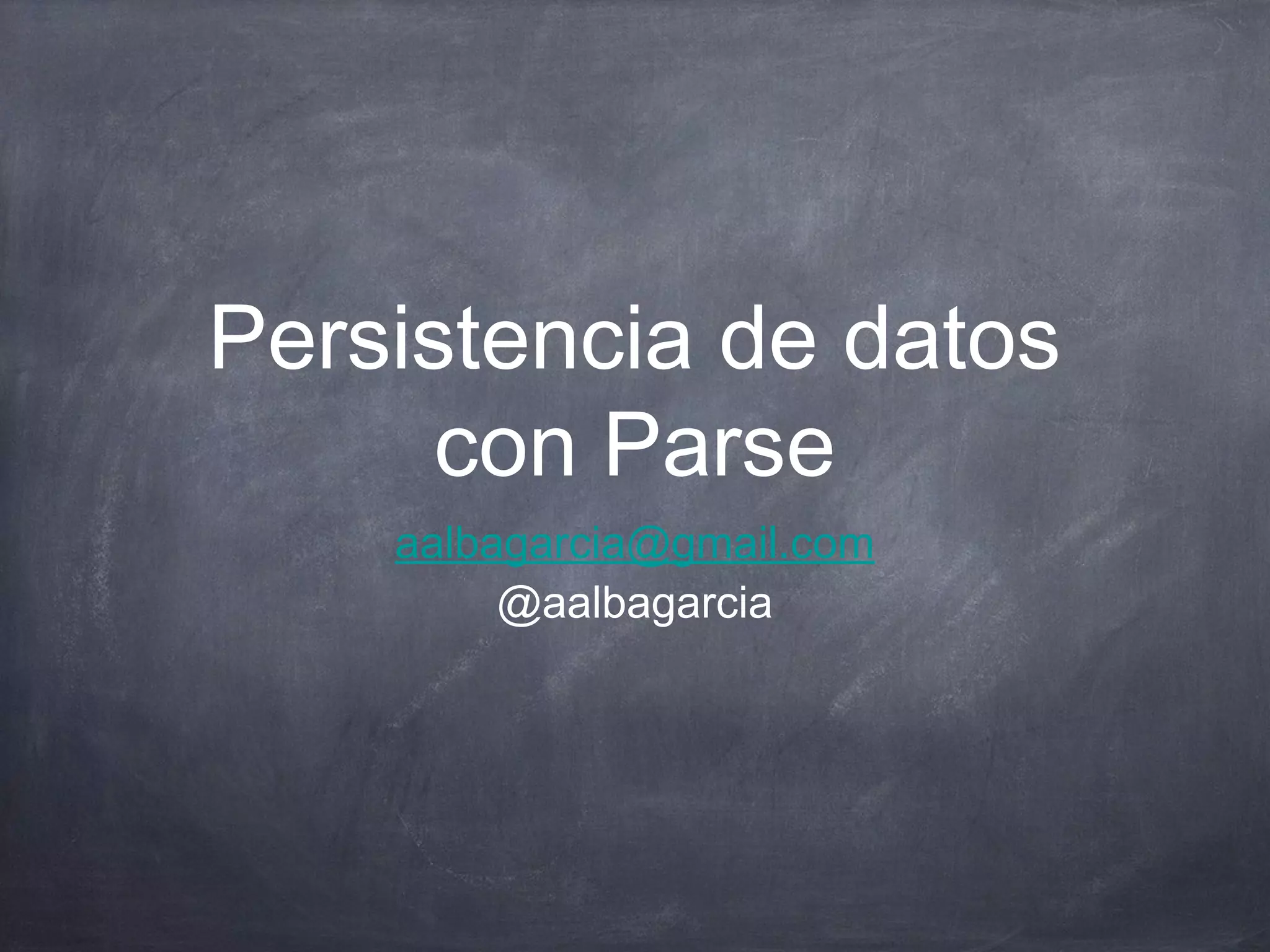 Persistencia de datos
      con Parse
    aalbagarcia@gmail.com
         @aalbagarcia
 