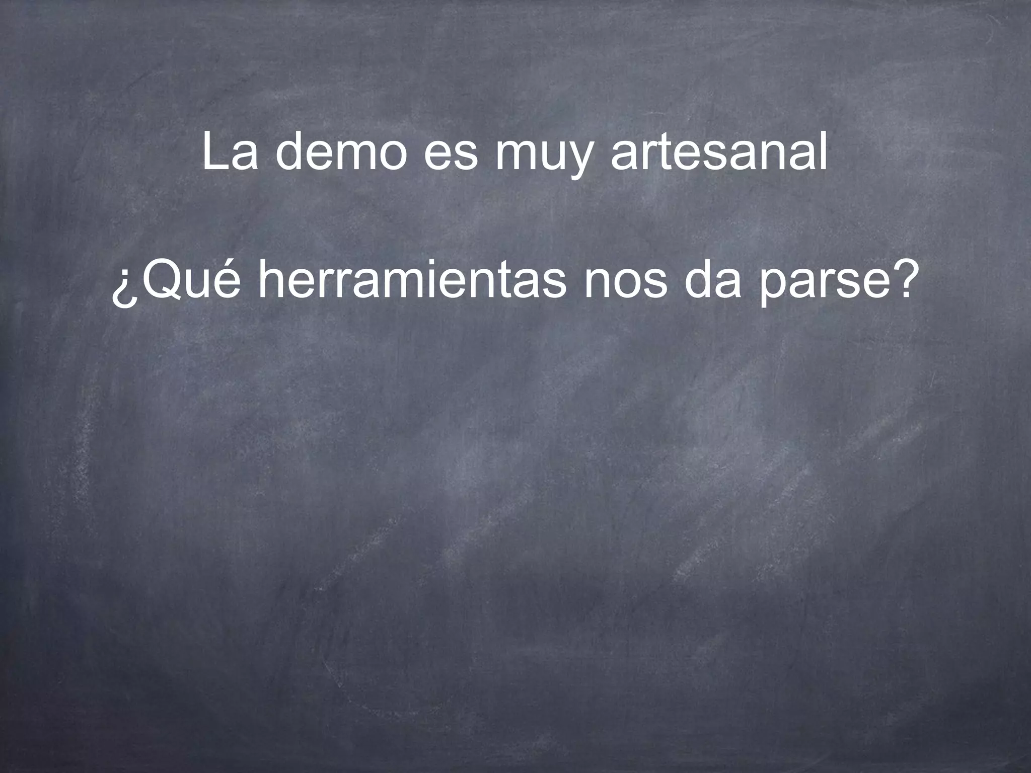 La demo es muy artesanal

¿Qué herramientas nos da parse?
 