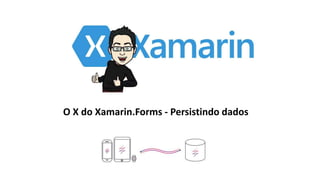 O X do Xamarin.Forms - Persistindo dados
 
