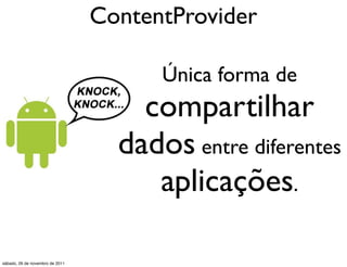 ContentProvider

                                       Única forma de
                                     compartilhar
                                   dados entre diferentes
                                      aplicações.

sábado, 26 de novembro de 2011
 