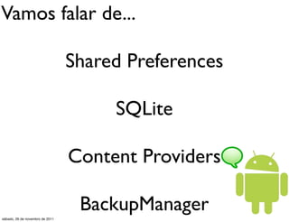 Vamos falar de...

                                 Shared Preferences

                                      SQLite

                                 Content Providers

sábado, 26 de novembro de 2011
                                  BackupManager
 