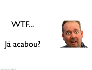 WTF...

       Já acabou?

sábado, 26 de novembro de 2011
 