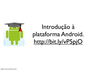 Introdução à
                                 plataforma Android.
                                 http://bit.ly/vP5pjO



sábado, 26 de novembro de 2011
 