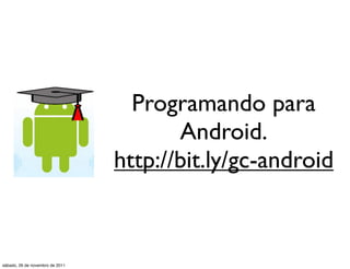 Programando para
                                        Android.
                                 http://bit.ly/gc-android



sábado, 26 de novembro de 2011
 
